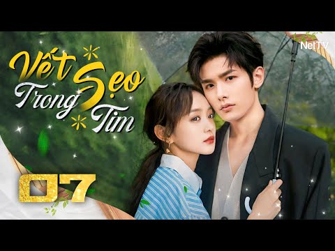 VẾT SẸO TRONG TIM - Tập 07 [Lồng Tiếng] | Siêu Phẩm Ngôn Tình Trung Quốc Hay Nhất | Phim Tình Cảm