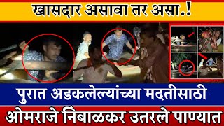 खासदार असावा तर असा ! पुरात अडकलेल्यांच्या मदतीसाठी ओमराजे निंबाळकर उतरले पाण्यात..