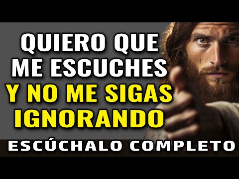 DIOS TE DICE: QUIERO QUE ME ESCUCHES Y NO ME SIGAS IGNORANDO