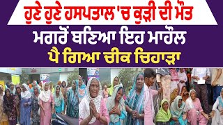 ਹੁਣੇ ਹੁਣੇ ਹਸਪਤਾਲ 'ਚ ਕੁੜੀ ਦੀ ਮੌਤ ਮਗਰੋਂ ਬਣਿਆ ਇਹ ਮਾਹੌਲ     ਪੈ ਗਿਆ ਚੀਕ ਚਿਹਾੜਾ