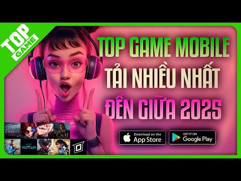 Review Top Game Mobile Được Tải Nhiều Nhất Nửa Đầu 2025– Trải Nghiệm Thực Tế!