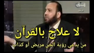 لا علاج بالقرآن : من يدعي رؤية الجن إما مريض نفسيا أو كذاب ولا علاج بالقرآن.
