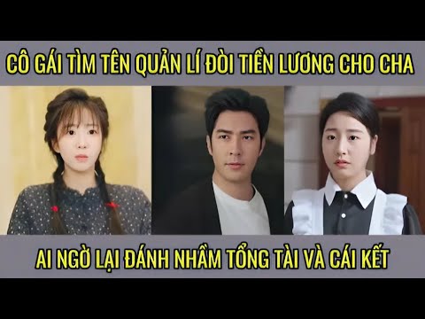 Cô gái tìm tên quản lí đòi tiền lương cho cha ai ngờ lại đánh nhầm tổng tài và cái kết