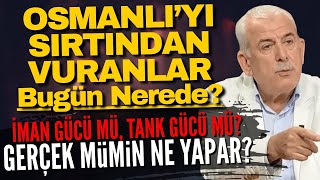 Osmanlı’yı Sırtından Vuranlar Bugün Nerede? İman Gücü Mü, Tank Gücü Mü? Gerçek Mümin Ne Yapar?