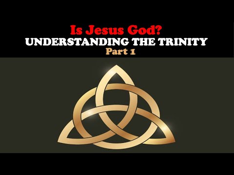 IS JESUS GOD? UNDERSTANDING THE TRINITY PART 1