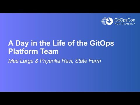 A Day in the Life of the GitOps Platform Team - Mae Large & Priyanka Ravi, State Farm