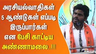 அரசியல்வாதிகள் 5 ஆண்டுகள் எப்படி இருப்பார்கள் என பேசி காட்டிய அண்ணாமலை..!!!