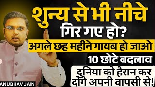 शुन्य से भी नीचे गिर गए हो तो अगले 6 महीने चुप रह कर ये 10 छोटे बदलाव लाओ दुनिया को हैरान कर दोगे