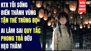 KTX TÔI SỐNG BIẾN THÀNH VÙNG TẬN THẾ TRÙNG BỌ, AI LÀM SAI QUY TẮC ĐỀU HẸO THẢM|TRUYỆN AUDIO |KINH DỊ