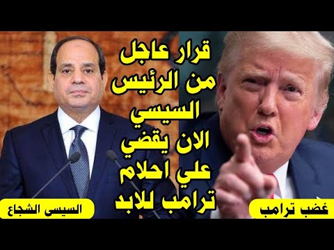 تحرك عاجل من الرئيس السيسي الشجاع يقضي علي احلام ترامب الي الابد