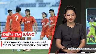 Điểm tin sáng 13/7: U23 Việt Nam chốt danh sách, Chelsea đón tin vui trước trận chung kết