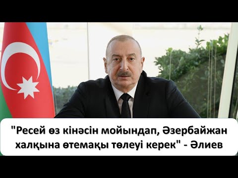 "Ресей өз кінәсін мойындап, Әзербайжан халқына өтемақы төлеуі керек" - Әлиев