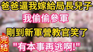 【故事】爸爸逼我嫁給局長兒子 我偷偷參軍 剛到新軍營教官笑了 有本事再逃啊#故事#言情小說#一口氣看完#爽文