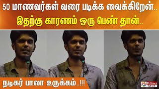 50 மாணவர்கள் வரை படிக்க வைக்கிறேன்.. இதற்கு காரணம் ஒரு பெண் தான்.. நடிகர் பாலா உருக்கம்..!!!