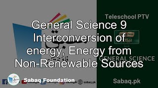 General Science 9 Interconversion of energy, Energy from Non-Renewable Sources