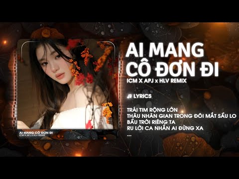 Ai Mang Cô Đơn Đi (HLV Remix) - ICM x APJ - Gió Lung Lay Bàn Tay Nâng Cánh Hoa Tình Remix Hot TikTok