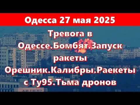 Одесса 27 мая 2025.Тревога в Одессе.Бомбят.Запуск ракеты Орешник.Калибры.Раекеты с Ту95.Тьма дронов