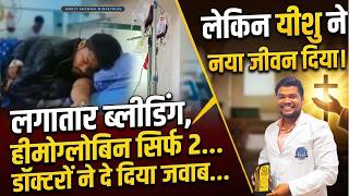 अदभुत चंगाई:लगातार ब्लीडिंग,हीमोग्लोबिन सिर्फ 2.डॉक्टरों ने दे दिया जवाब,लेकिन यीशु ने नया जीवन दिया