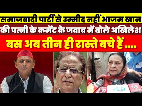 समाजवादी पार्टी से अब उम्मीद नहीं आजम की पत्नी के कमेंट पर बोले अखिलेश अब सिर्फ 3 रास्ते बचे हैं ?