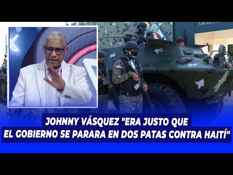 Johnny Vásquez "Era justo que el gobierno se parara en dos patas contra Haití" | Lo' Trendy