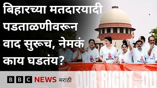 Bihar Electoral Roll revision case : बिहारच्या मतदारयादी पडताळणीवरून वाद सुरूच, नेमकं काय घडतंय?