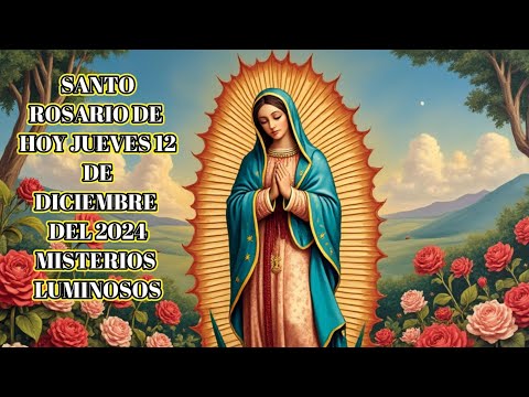 SANTO ROSARIO DE HOY JUEVES 12 DE DICIEMBRE DEL 2024 MISTERIOS LUMINOSOS (VIRGEN DE GUADALUPE)