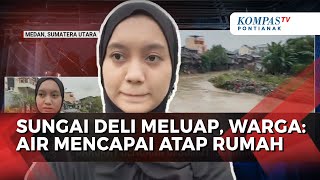 Air Sungai Deli Sempat Meluap Hingga Merendam Permukiman Warga, Warga: Air Mencapai Atap Rumah