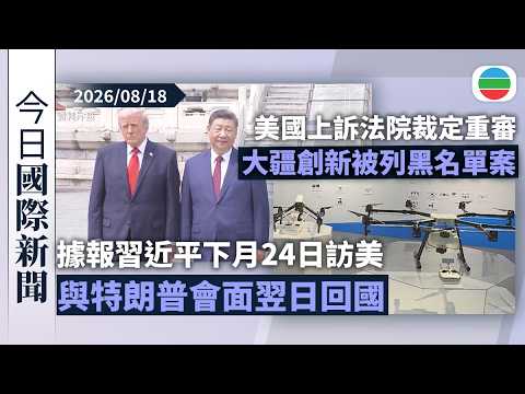 今日國際新聞重點：據報習近平下月24日訪美與特朗普會面翌日回國　不出席聯合國大會｜美國上訴法院裁定重審大疆創新被列黑名單案　公司形容屬糾正不當重要一步｜無綫新聞｜TVB News｜2026/08/18