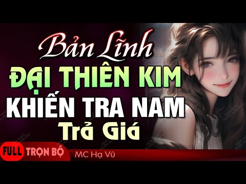 [Hay Cực] Bản Lĩnh Đại Thiên Kim Khiến Tra Nam Trả Giá | Truyện Ngôn Tình Full Thú Vị Hấp Dẫn