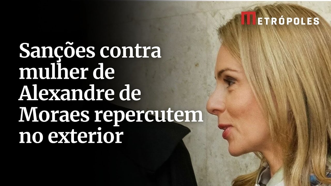 Sanções contra mulher de Alexandre de Moraes repercutem no exterior