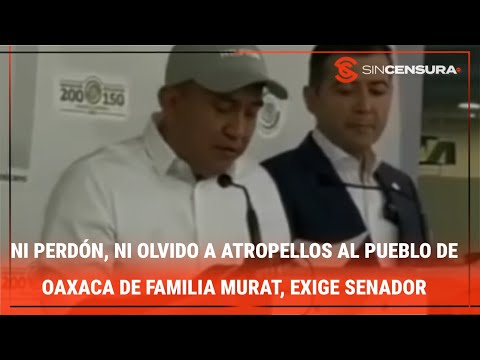 NI PERDÓN, NI OLVIDO a atropellos al Pueblo de #Oaxaca de #FamiliaMurat, exige senador