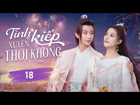 TÌNH KIẾP XUYÊN THỜI KHÔNG - Tâp 18 | Thiếu Nữ Cùng Phu Quân Luân Hồi Trải Qua Yêu Hận Sinh Tử