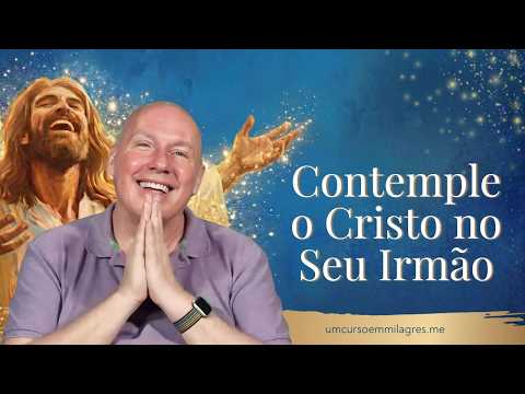 Contemple o Cristo no Seu Irmão | Um Curso em Milagres