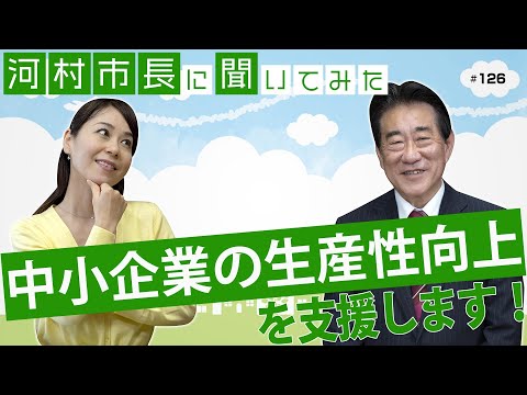 河村市長に聞いてみた！第126回「中小企業の生産性向上を支援します」