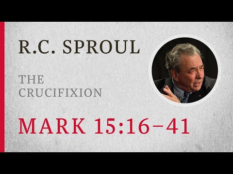 The Crucifixion (Mark 15:16-41) – A Sermon by R.C. Sproul