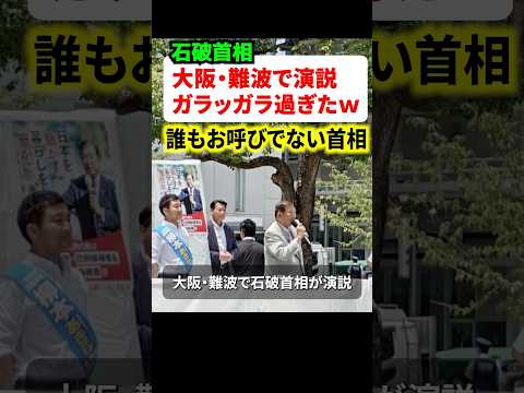 ㊗️110万再生‼石破首相が大阪•難波で街頭演説‼︎ところが観客がほとんど集まらないガラガラ状態に…