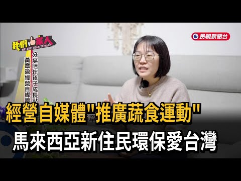 經營自媒體「推廣蔬食運動」 馬來西亞新住民環保愛台灣－民視新聞