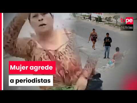Trujillo: periodistas son agredidos por una mujer mientras relizaban despacho