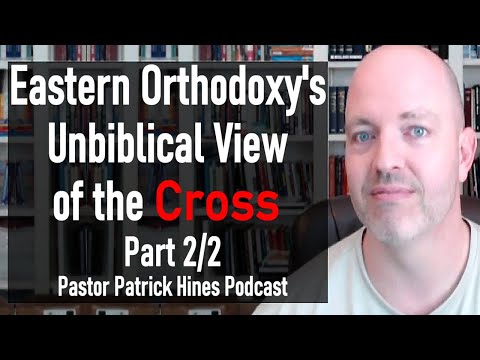 Eastern Orthodoxy's Unbiblical View of the Cross, Part 2/2 - Pastor Patrick Hines Podcast