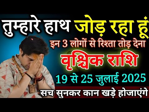 वृश्चिक राशि बेटा तुम्हारे हाथ जोड़ता हूं 17 से 25 जुलाई 2025 इन 3 लोगो से रिश्ता तोड़ दो/ Vrishchik