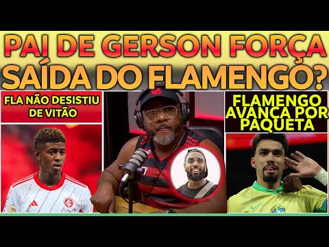 FLAMENGO AVANÇA POR LUCAS PAQUETÁ | PAI DE GERSON FORÇANDO SAÍDA? | FLA NÃO DESISTE DE VITÃO E+