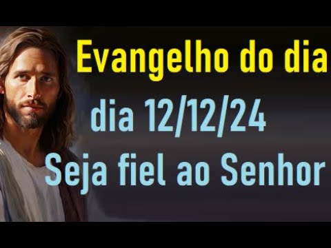 Evangelho do dia 12/12/24- Seja fiel ao Senhor