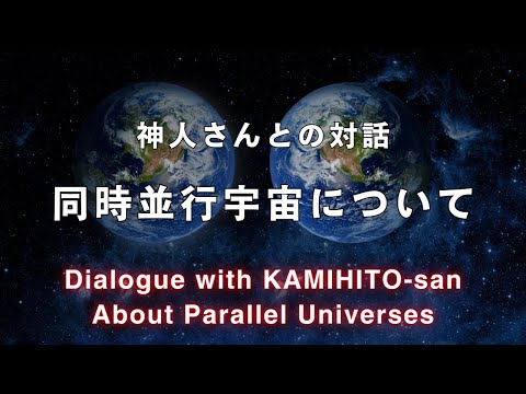 《神人さんとの対話》パラレルワールド同時並行宇宙について　Dialogue with KAMIHITO-san about parallel universes