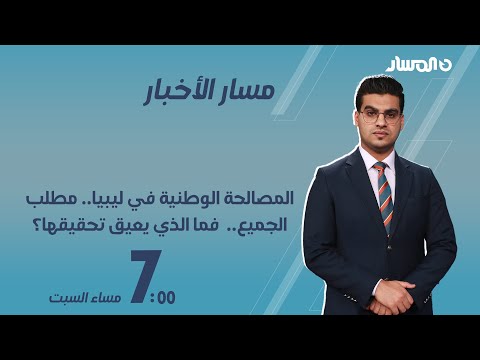 مسار الأخبار | المصالحة الوطنية في ليبيا.. مطلب الجميع..  فما الذي يعيق تحقيقها؟