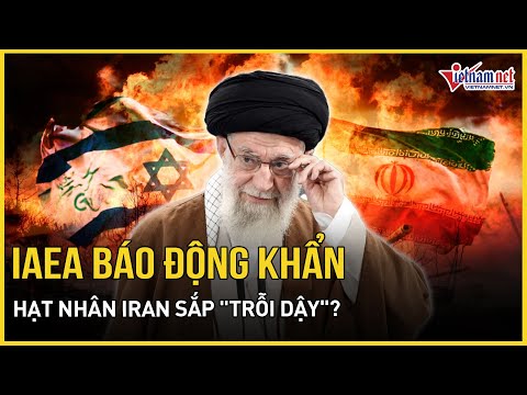 IAEA báo động khẩn: Iran "trỗi dậy" hạt nhân trong lặng lẽ sau đòn hủy diệt của Mỹ - Israel?