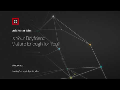 Is Your Boyfriend Mature Enough for You? // Ask Pastor John