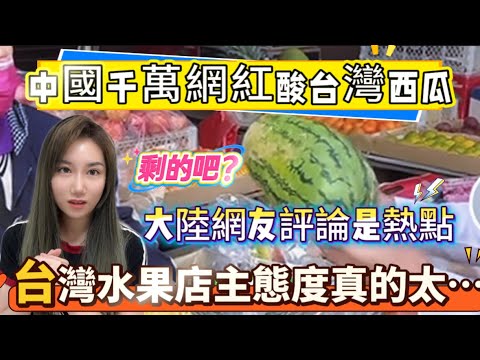 中國大陸千萬網紅來台灣！酸：台灣西瓜像我們那賣剩下的！大陸網友質問你的禮貌在哪？台灣店主態度當場打臉千萬網紅