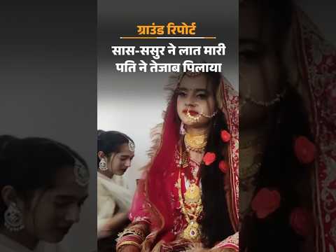 Ground Report: शादी के 6 महीने बाद गुलफिजा की मौत, पिता बोले- ससुराल वालों ने 10 लाख के लिए मार डाला