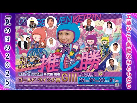 西武園競輪 インターネットライブプログラム【工藤わこと素敵なおともだち「夏の日の2025」】開設75周年記念西武園競輪ゴールド・ウイング賞 G3　最終日【2025年8月31日】