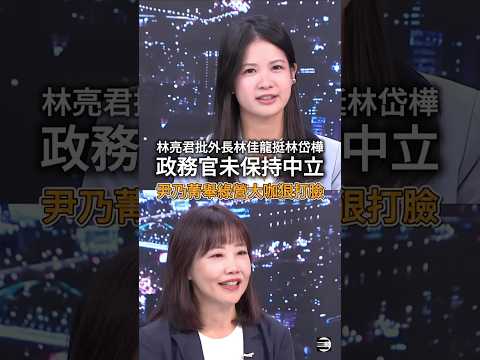 【行政不中立】林亮君批評外交部長林佳龍,身為政務官力挺林岱樺「身份不適宜」,遭尹乃菁打臉XD #林佳龍 #林岱樺 #民進黨